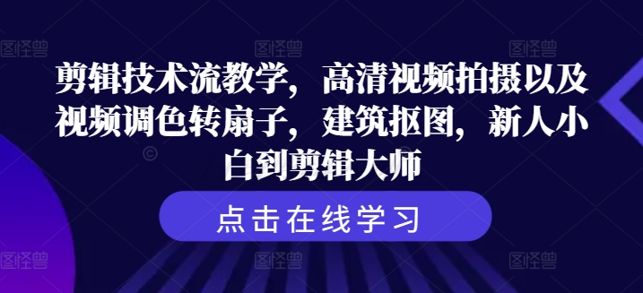 剪辑技巧流课堂教学，超清视频拍照及其视频调色转扇子，工程建筑扣图，新手菜鸟到剪辑大师-番茄副业网