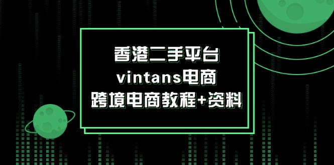 （12054期）香港二手平台vintans电商，跨境电商教程+资料-番茄副业网