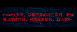steam代安装，深藏不漏的冷门项目，教你做出爆款作品，只需发发链接，日入300+-番茄副业网