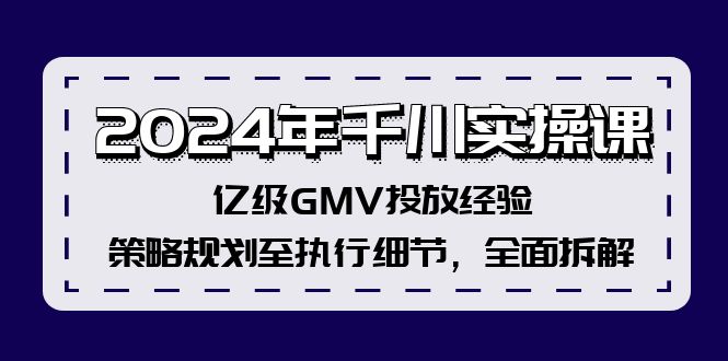 2024年巨量千川实操课，数亿级GMV推广工作经验，策略规划至执行细节，全方位拆卸-番茄副业网