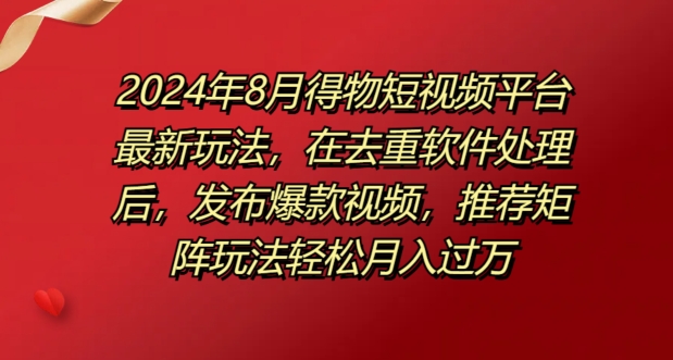 8月得物短视频平台最新玩法，在去重软件处理后，发布爆款视频，推荐矩阵玩法轻松月入过万-番茄副业网
