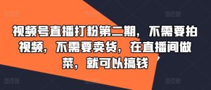 视频号直播打粉第二期，不需要拍视频，不需要卖货，在直播间做菜，就可以搞钱-番茄副业网