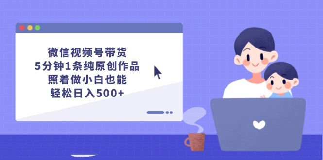 （12218期）微信视频号带货，5分钟1条纯原创作品，照着做小白也能轻松日入500+-番茄副业网