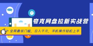 (12299期)夸克网盘拉新实战营:全网最低门槛,日入千元,手机操作轻松上手-番茄副业网