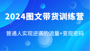 2024图文带货训练营,普通人实现逆袭的流量+变现密码(87节课)-番茄副业网