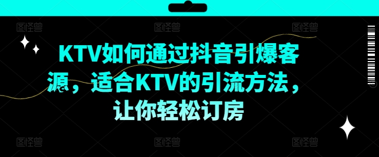 KTV抖音小视频营销推广，KTV怎样通过短视频点爆客户资源，适宜KTV的推广方法，让你可以预定酒店-番茄副业网
