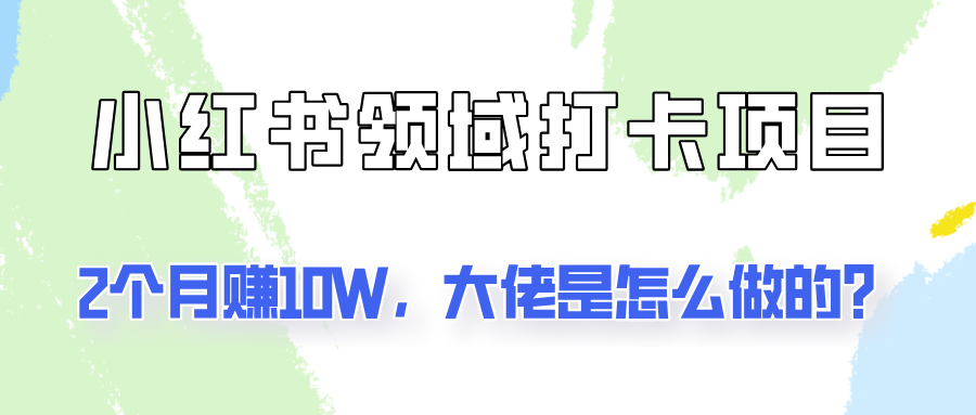 通过小红书领域打卡项目2个月赚10W，大佬是怎么做的？-番茄副业网