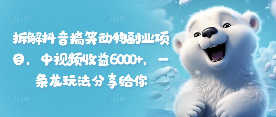 拆卸抖音搞笑小动物兼职副业，中视频收益6000 ，一条龙游戏玩法分享给大家-番茄副业网