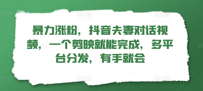 暴力行为增粉，抖音视频夫妇对话视频，一个剪辑软件就可以完成，多平台分发，两双手便会-番茄副业网