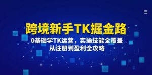 (12287期)跨境新手TK掘金路:0基础学TK运营,实操技能全覆盖,从注册到盈利全攻略-番茄副业网