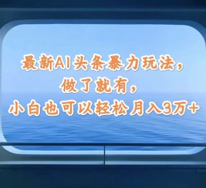 （12208期）最新AI头条暴力玩法，做了就有，小白也可以轻松月入3万+-番茄副业网