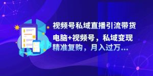 （12249期）视频号私域直播引流带货：电脑+视频号，私域变现，精准复购，月入过万…-番茄副业网
