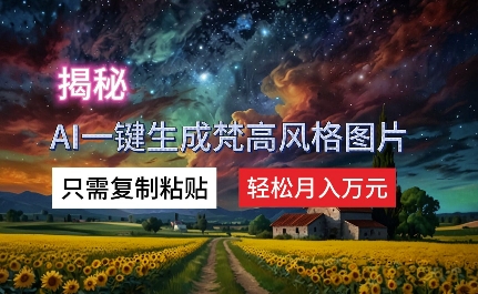 揭密AI一键生成梵高作品风格图片，仅需拷贝，轻轻松松月入万余元-番茄副业网