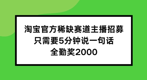 淘宝官方稀有跑道招聘主播 ，只需5min说一句话， 全勤奖金2000【揭密】-番茄副业网