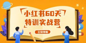 小红书的60天训练实战营(系统软件课)从0打造出能挣钱的小红书账号(55堂课)-番茄副业网