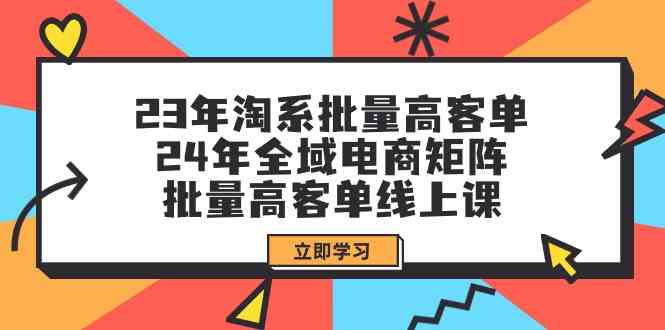 23年淘宝大批量高客单 24年示范区电子商务引流矩阵，大批量高客单线上课（升级）-番茄副业网