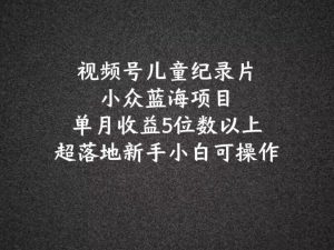 2024蓝海项目微信视频号儿童纪录片科谱，单月盈利5个数之上，新手入门易操作-番茄副业网
