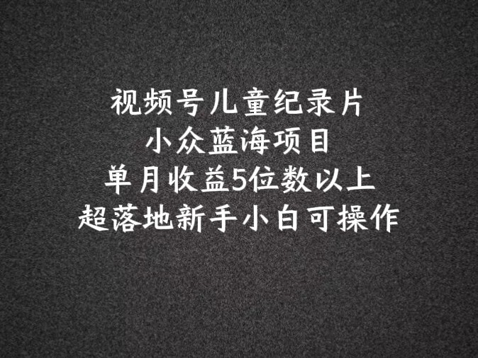 2024蓝海项目微信视频号儿童纪录片科谱，单月盈利5个数之上，新手入门易操作-番茄副业网