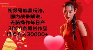 微信视频号抢人头游戏玩法，中国战争解说，没脑子实际操作每日产3000条原创视频轻轻松松月入3000-番茄副业网