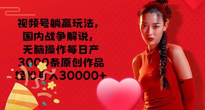 微信视频号抢人头游戏玩法，中国战争解说，没脑子实际操作每日产3000条原创视频轻轻松松月入3000-番茄副业网