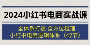 （12003期）2024小红书电商实战课：全体系打造 全方位梳理 小红书电商逻辑体系 (42节)-番茄副业网