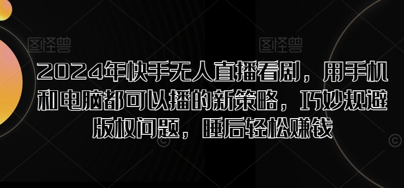 2024年快手视频无人直播追剧，用手机电脑都能够播新趋势，恰当避开版权纠纷，睡后在家赚钱-番茄副业网