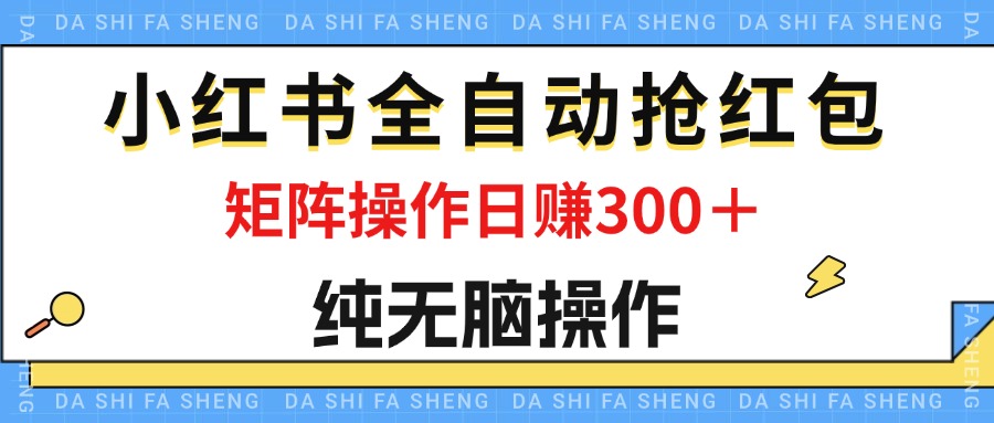 （12151期）最新小红书全自动抢红包，单号一天50＋  矩阵操作日入300＋，纯无脑操作-番茄副业网