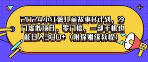 2024小红薯儿童故事B计划,冷门虚拟项目,零门槛,一部手机也能日入3张(附保姆级教程)-番茄副业网