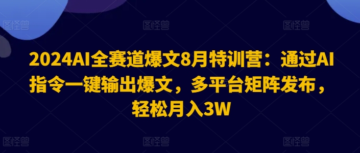 2024AI全跑道热文8月夏令营：根据AI命令一键导出热文，全平台引流矩阵公布，轻轻松松月收入3W【揭密】-番茄副业网