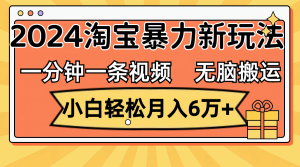 （12239期）一分钟一条视频，无脑搬运，小白轻松月入6万+2024淘宝暴力新玩法，可批量-番茄副业网