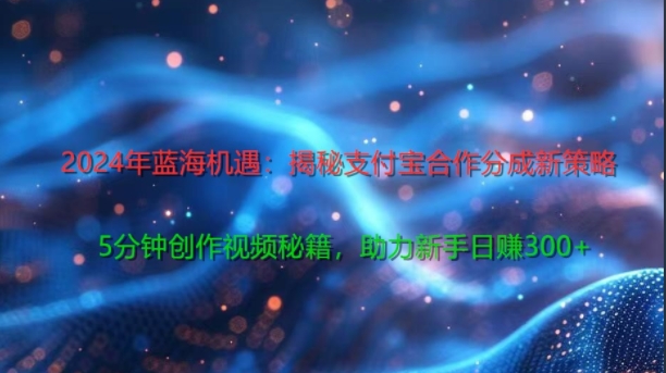 2024年蓝海机遇：揭秘支付宝合作分成新策略，5分钟创作视频秘籍，助力新手日赚3张+轻松变现-番茄副业网