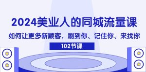 （11918期）2024美业人的同城网总流量课：怎样让广大新客户，刷你、记得你、找你-番茄副业网