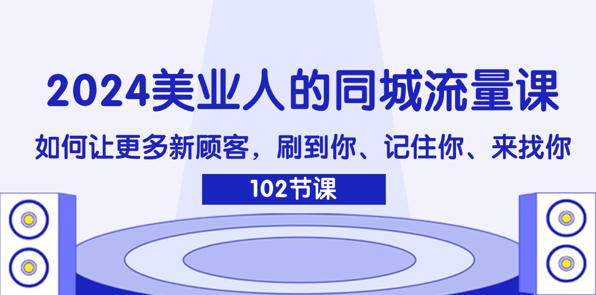 （11918期）2024美业人的同城网总流量课：怎样让广大新客户，刷你、记得你、找你-番茄副业网