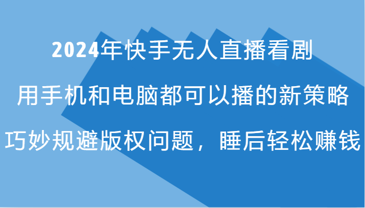 2024年快手无人直播看剧，手机电脑都可播的新策略，巧妙规避版权问题，睡后轻松赚钱-番茄副业网