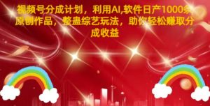 微信视频号分为方案，运用AI手机软件日产1000条原创视频，搞恶综艺节目游戏玩法，帮助你轻轻松松获得提成盈利-番茄副业网