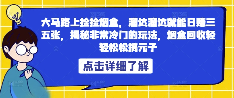 大马路上捡捡烟盒，溜达溜达就能日赚三五张，揭秘非常冷门的玩法，烟盒回收轻轻松松搞元子-番茄副业网