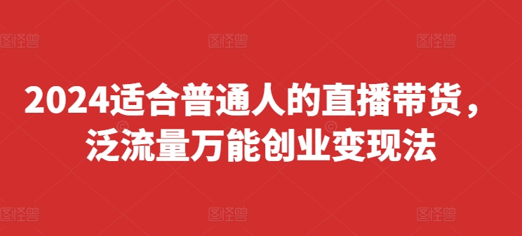 2024适宜普通人直播卖货，泛流量全能自主创业转现法，易上手、落地式快、养号快、转现快(升级8月)-番茄副业网