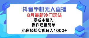 （12076期）抖音手机无人直播，8月全新冷门玩法，小白轻松实现日入1000+，操作巨…-番茄副业网