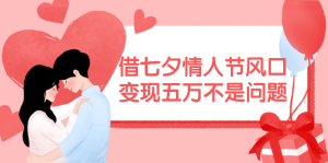 （11966期）借七夕情人节风口,变现五万不是问题，错过再等一年！-番茄副业网