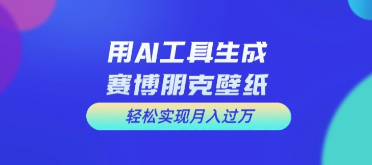 用AI工具设计赛博朋克壁纸，轻松实现月入万+【揭秘】-番茄副业网