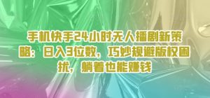 手机快手24个小时没有人播剧新趋势：日入3个数，恰当避开著作权困惑，平躺着还能赚钱-番茄副业网