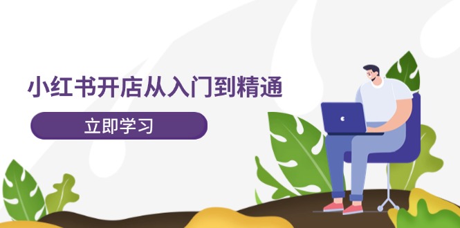 小红书开店从入门到精通，快速掌握小红书店铺运营，实现开店创收（202节）-番茄副业网