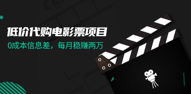 （11950期）低价代购电影票项目，0成本信息差，每月稳赚两万！-番茄副业网