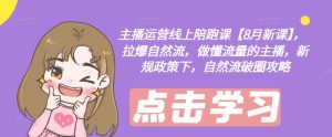 主播运营网上陪跑课【8月新授课】，拉爆自然流，做懂总流量的网红，最新政策制度下，自然流出圈攻略大全-番茄副业网
