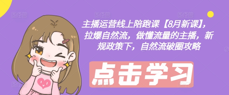 主播运营网上陪跑课【8月新授课】，拉爆自然流，做懂总流量的网红，最新政策制度下，自然流出圈攻略大全-番茄副业网