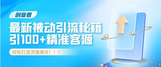 创业者必看，解锁最新被动引流秘籍，日引100+精准客源，轻松打造流量爆点!-番茄副业网