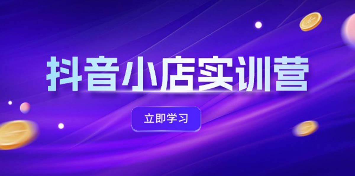 （12199期）抖音小店最新实训营，提升体验分、商品卡 引流，投流增效，联盟引流秘籍-番茄副业网