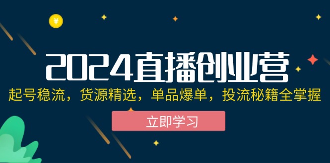 （12308期）2024直播创业营：起号稳流，货源精选，单品爆单，投流秘籍全掌握-番茄副业网