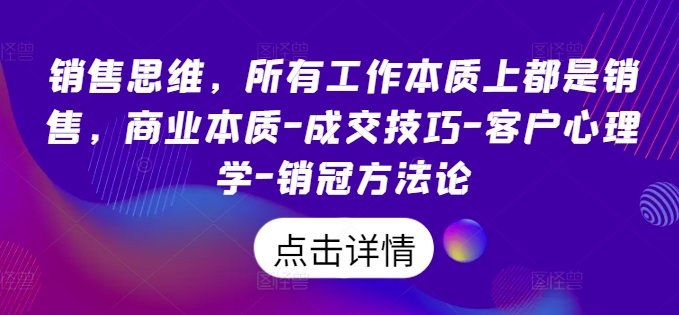 销售思维，各种工作实际上都是市场销售，商业的本质-成交技巧-顾客社会心理学-销售冠军科学方法论-番茄副业网