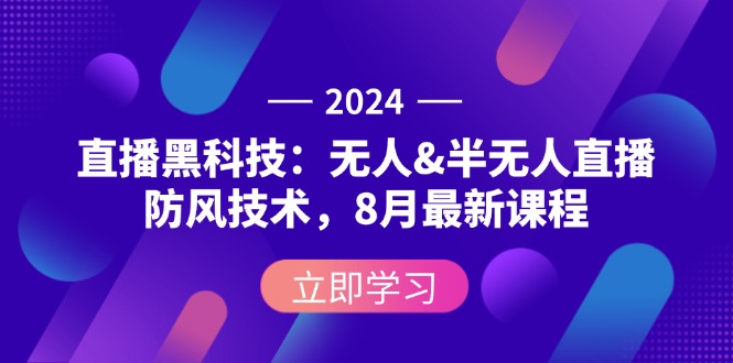 （12381期）2024直播黑科技：无人&半无人直播防风技术，8月最新课程-番茄副业网
